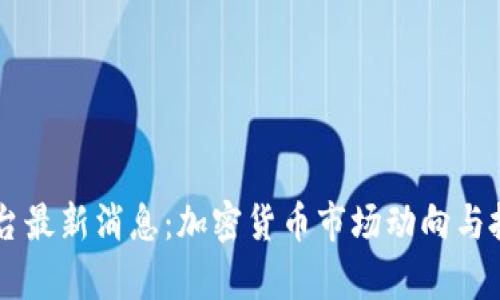 OK交易所平台最新消息：加密货币市场动向与投资机会分析