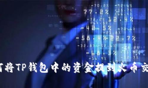: 如何将TP钱包中的资金提到火币交易所?