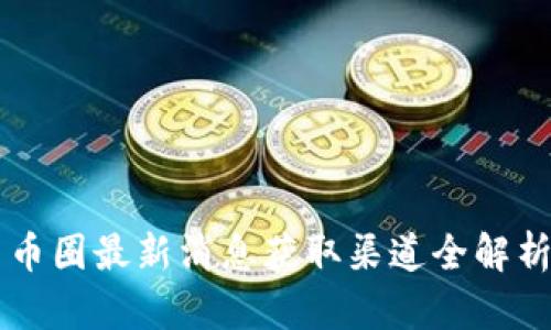 币圈最新消息获取渠道全解析