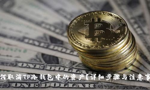 如何取消TP冷钱包中的资产？详细步骤与注意事项