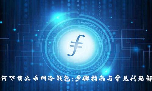 如何下载火币网冷钱包：步骤指南与常见问题解答