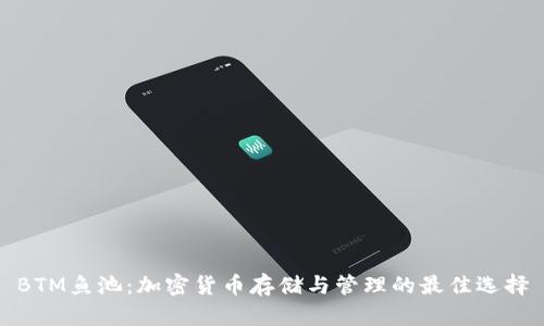 BTM鱼池：加密货币存储与管理的最佳选择
